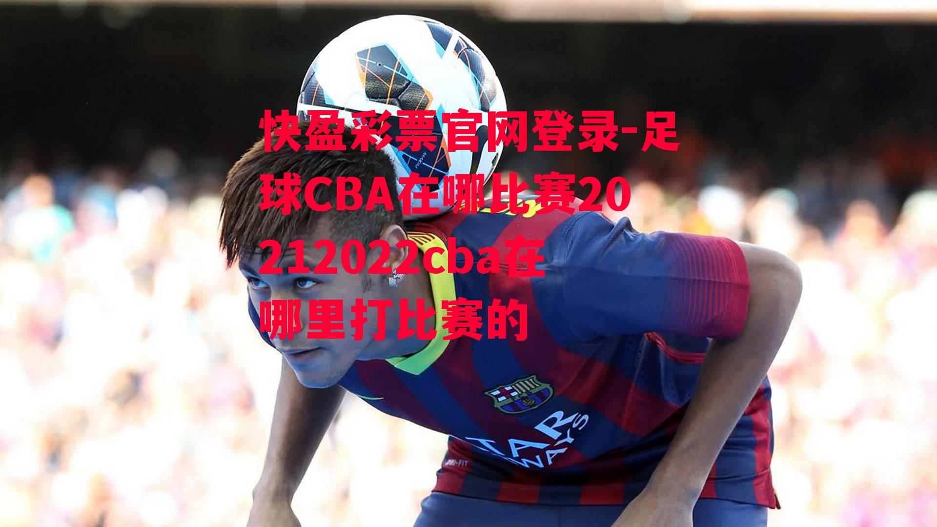 足球CBA在哪比赛20212022cba在哪里打比赛的